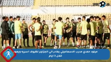ميلود حمدي مدرب الإسماعيلي يغادر إلى الجزائر لظروف أسرية ويعود خلال 3 أيام